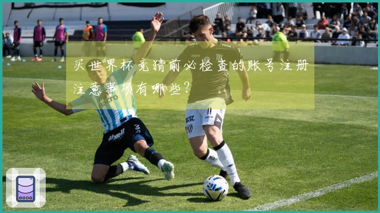 买世界杯竞猜前必检查的账号注册注意事项有哪些？