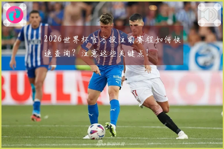 2026世界杯官方投注前赛程如何快速查询？注意这些关键点！